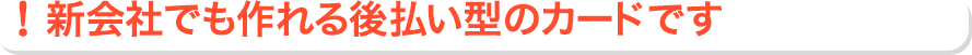新会社でも作れる後払い型のカードです