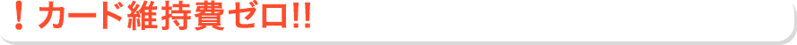 カード維持費ゼロ!!