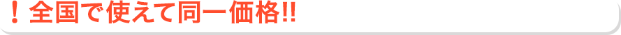 全国で使えて同一価格!!