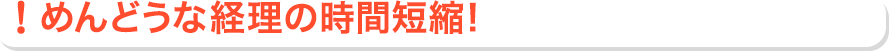 めんどうな経理の時間短縮!